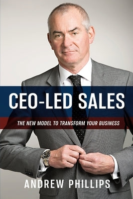 Ceo-Led Sales: The new model to transform your business by Phillips, Andrew