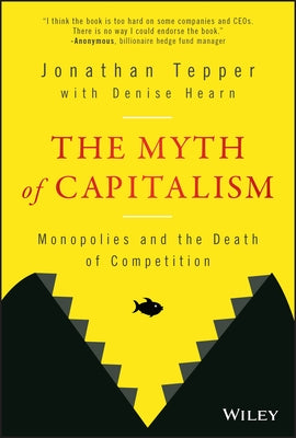The Myth of Capitalism: Monopolies and the Death of Competition by Tepper, Jonathan