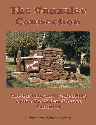 The Gonzales Connection: The History and Genealogy of the DeWitt and Jones Families by Moehring, Sharon Anne Dobyns