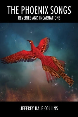 The Phoenix Songs: Reveries and Incarnations by Collins, Jeffrey Hale