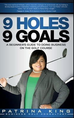 9 Holes 9 Goals: A Beginner's Guide to Doing Business on the Golf Course by King, Patrina