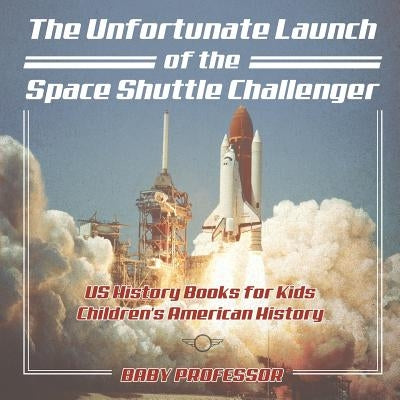The Unfortunate Launch of the Space Shuttle Challenger - US History Books for Kids - Children's American History by Baby Professor