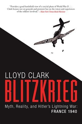 Blitzkrieg: Myth, Reality, and Hitler's Lightning War: France 1940 by Clark, Lloyd