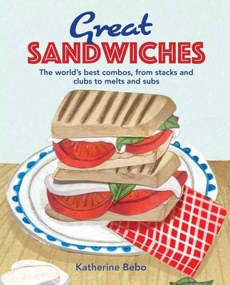 Great Sandwiches: The World's Best Combos, from Stacks and Clubs, to Melts and Subs by Bebo, Katherine