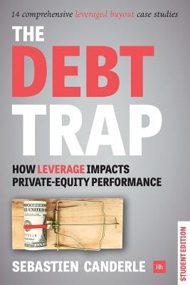The Debt Trap - Student Edition: How Leverage Impacts Private-Equity Performance by Canderle, Sebastien