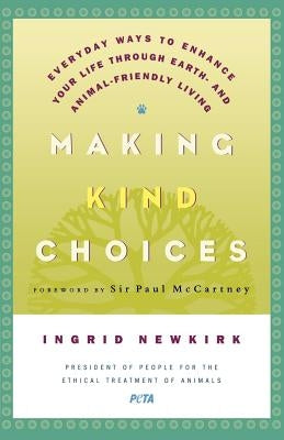 Making Kind Choices: Everyday Ways to Enhance Your Life Through Earth - And Animal-Friendly Living by Newkirk, Ingrid E.