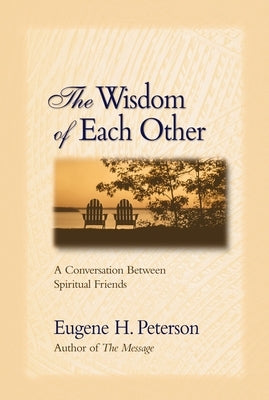 The Wisdom of Each Other: A Conversation Between Spiritual Friends by Peterson, Eugene H.