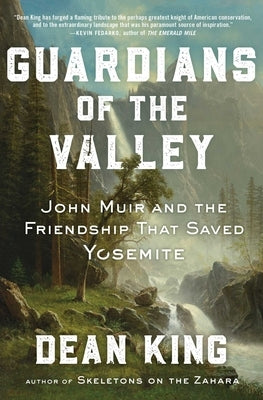 Guardians of the Valley: John Muir and the Friendship That Saved Yosemite by King, Dean