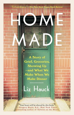 Home Made: A Story of Grief, Groceries, Showing Up--And What We Make When We Make Dinner by Hauck, Liz