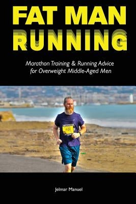 Fat Man Running: Marathon Training & Running Advice for Overweight Middle-Aged Men by Manuel, Jelmar