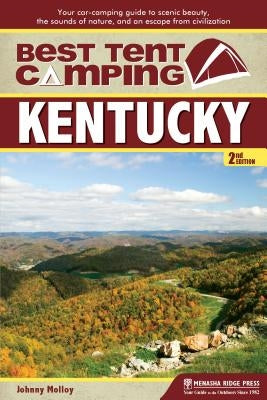 Best Tent Camping: Kentucky: Your Car-Camping Guide to Scenic Beauty, the Sounds of Nature, and an Escape from Civilization by Molloy, Johnny