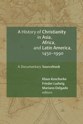 A History of Christianity in Asia, Africa, and Latin America, 1450-1990: A Documentary Sourcebook by Koschorke, Klaus