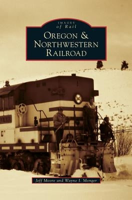 Oregon & Northwestern Railroad by Moore, Jeff