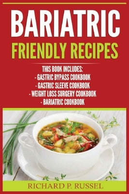 Bariatric Friendly Recipes: Gastric Bypass Cookbook, Gastric Sleeve Cookbook, Weight Loss Surgery Cookbook, Bariatric Cookbook by Russel, Richard P.