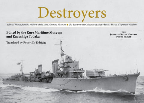 Destroyers: Selected Photos from the Archives of the Kure Maritime Museum the Best from the Collection of Shizuo Fukui's Photos of by Todaka, Kazushige
