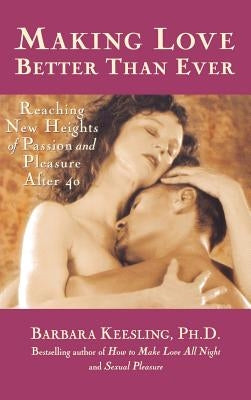 Making Love Better Than Ever: Reaching New Heights of Passion and Pleasure After 40 by Keesling, Barbara