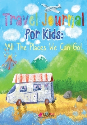 Travel Journal for Kids: All The Places We Can Go! by Publishing, Bookfly
