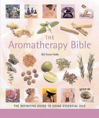 The Aromatherapy Bible: The Definitive Guide to Using Essential Oils by Farrer-Halls, Gill