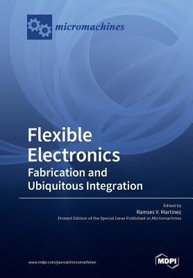 Flexible Electronics: Fabrication and Ubiquitous Integration by Martinez, Ramses V.