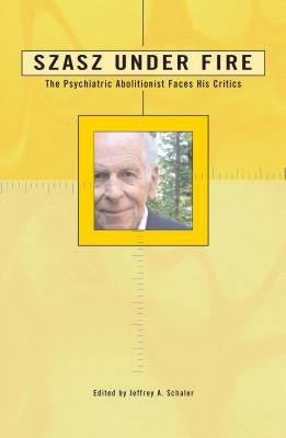 Szasz Under Fire: A Psychiatric Abolitionist Faces His Critics by Schaler, Jeffrey A.