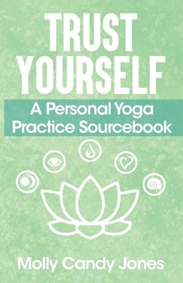 Trust Yourself: A Personal Yoga Practice Sourcebook by Jones, Molly