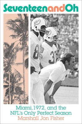 Seventeen and Oh: Miami, 1972, and the Nfl's Only Perfect Season by Fisher, Marshall Jon