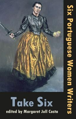 Take Six: Six Portuguese Women Writers by Jull Costa, Margaret
