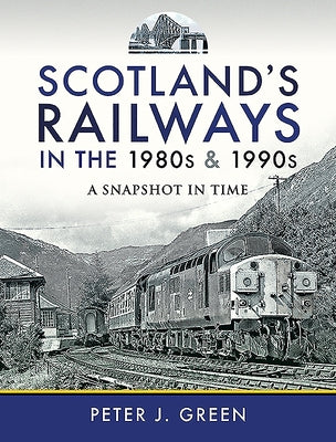 Scotland's Railways in the 1980s and 1990s: A Snapshot in Time by Green, Peter J.