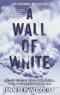 A Wall of White: The True Story of Heroism and Survival in the Face of a Deadly Avalanche by Woodlief, Jennifer