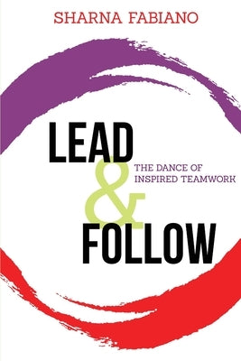 Lead and Follow: The Dance of Inspired Teamwork by Fabiano, Sharna