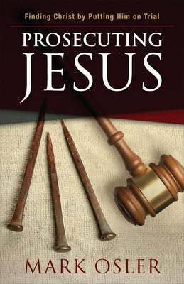 Prosecuting Jesus: Finding Christ by Putting Him on Trial by Osler, Mark