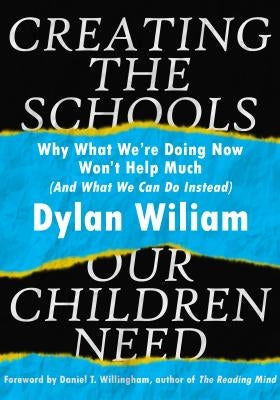 Creating the Schools Our Children Need by Wiliam, Dylan