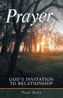 Prayer: God's Invitation to Relationship by Holt, Paul