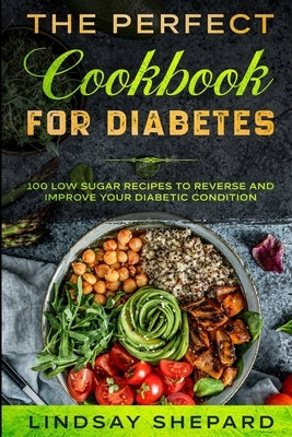 Diabetic Diet: THE PERFECT COOKBOOK FOR DIABETES - 100 Low Sugar Recipes To Reverse an Improve Your Diabetic Condition by Shepard, Lindsay