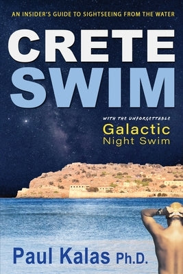 Crete Swim: An insider's guide to sightseeing from the water by Kalas, Paul