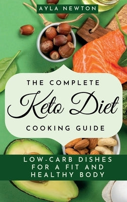 The Complete Keto Diet Cooking Guide: Low-carb dishes for a fit and healthy body by Newton, Ayla