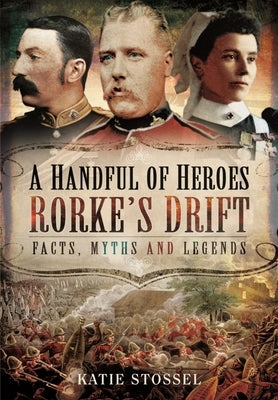 A Handful of Heroes, Rorke's Drift: Facts, Myths and Legends by Hurter, Johanne