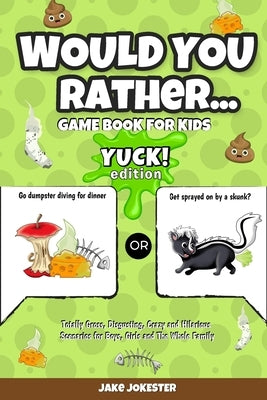 Would You Rather Game Book for Kids: Yuck! Edition - Totally Gross, Disgusting, Crazy and Hilarious Scenarios for Boys, Girls and the Whole Family by Jokester, Jake