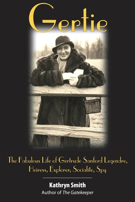 Gertie: The Fabulous Life of Gertrude Sanford Legendre, Heiress, Explorer, Socialite, Spy by Smith, Kathryn