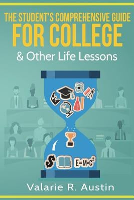 The Student's Comprehensive Guide For College & Other Life Lessons: "What to Expect & How to Succeed" by Austin, Valarie R.