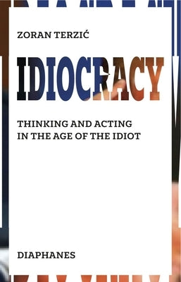 Idiocracy: Thinking and Acting in the Age of the Idiot by Terzic, Zoran