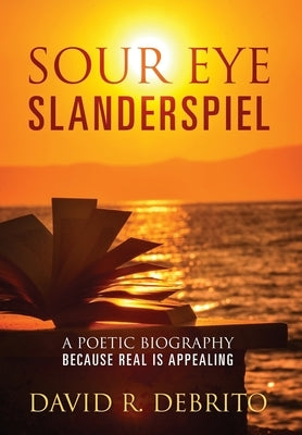 Sour Eye Slanderspiel: A Poetic Biography Because Real is Appealing by Debrito, David R.