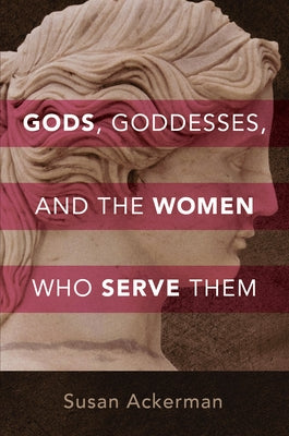 Gods, Goddesses, and the Women Who Serve Them by Ackerman, Susan