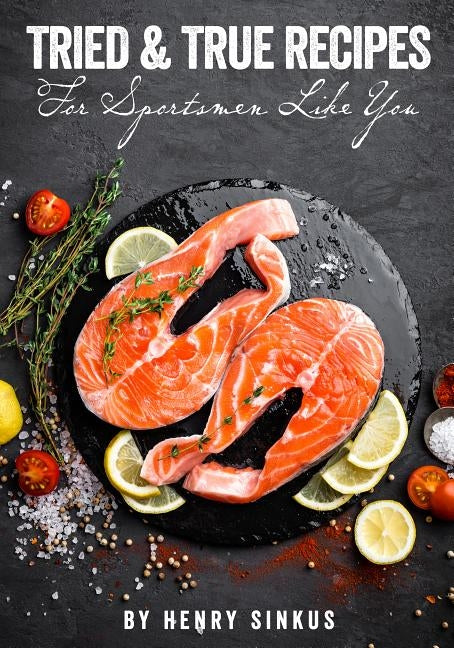 Tried and True Recipes for Sportsmen Like You by Sinkus, Henry And Mary