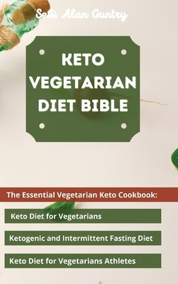 Keto Vegetarian Diet Bible: The Essential Vegetarian Keto Cookbook: Keto Diet for Vegetarians, Ketogenic and Intermittent Fasting Diet, Keto Diet by Guntry, Sebi Alan