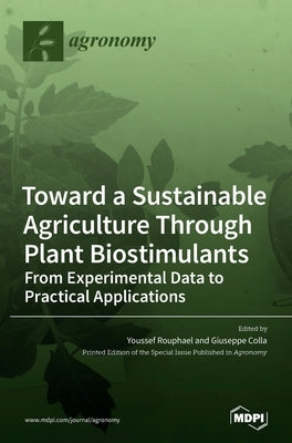 Toward a Sustainable Agriculture Through Plant Biostimulants: From Experimental Data to Practical Applications by Rouphael, Youssef