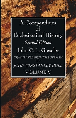A Compendium of Ecclesiastical History, Volume 5 by Gieseler, John C. L.