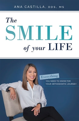 The Smile of Your Life: Everything You Need to Know for Your Orthodontic Journey by Castilla, Ana