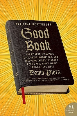 Good Book: The Bizarre, Hilarious, Disturbing, Marvelous, and Inspiring Things I Learned When I Read Every Single Word of the Bib by Plotz, David