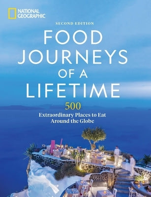 Food Journeys of a Lifetime 2nd Edition: 500 Extraordinary Places to Eat Around the Globe by National Geographic
